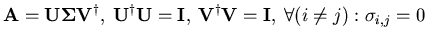 $\displaystyle \mathbf{A} = \mathbf{U} \mathbf{\Sigma} \mathbf{V}^{\dagger} ,\: ...
...{V}^{\dagger} \mathbf{V} = \mathbf{I} ,\: \forall (i \neq j) : \sigma_{i,j} = 0$